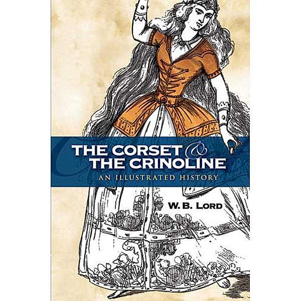 The Corset and the Crinoline / Dover Fashion and Costumes, W. B. Lord