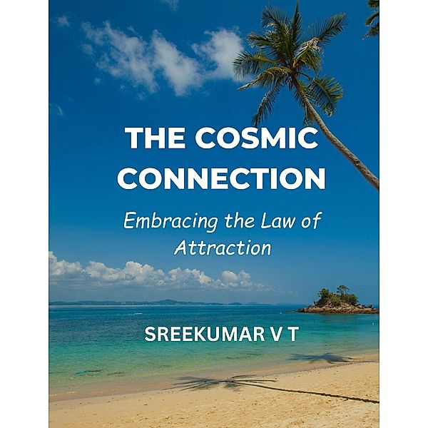 The Cosmic Connection: Embracing the Law of Attraction, Sreekumar V T