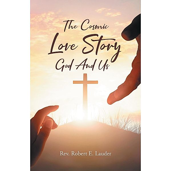 The Cosmic Love Story God And Us, Rev. Robert E. Lauder