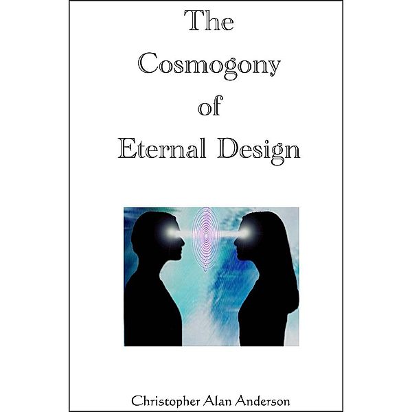 The Cosmogony of Eternal Design, Christopher Alan Anderson