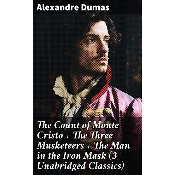 The Count of Monte Cristo + The Three Musketeers + The Man in the Iron Mask (3 Unabridged Classics), Alexandre Dumas