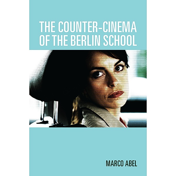 The Counter-Cinema of the Berlin School / Screen Cultures: German Film and the Visual Bd.9, Marco Abel