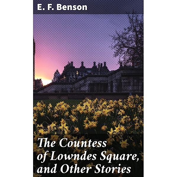 The Countess of Lowndes Square, and Other Stories, E. F. Benson
