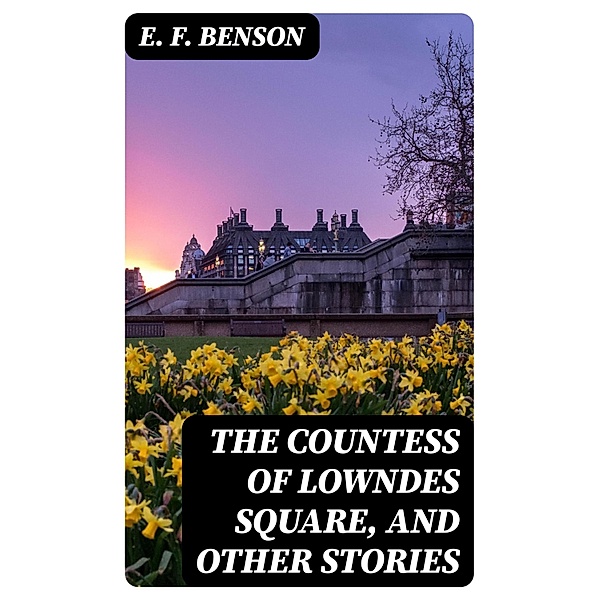 The Countess of Lowndes Square, and Other Stories, E. F. Benson