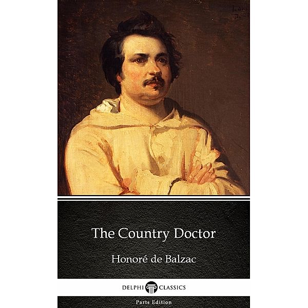 The Country Doctor by Honoré de Balzac - Delphi Classics (Illustrated) / Delphi Parts Edition (Honoré de Balzac) Bd.72, Honoré de Balzac