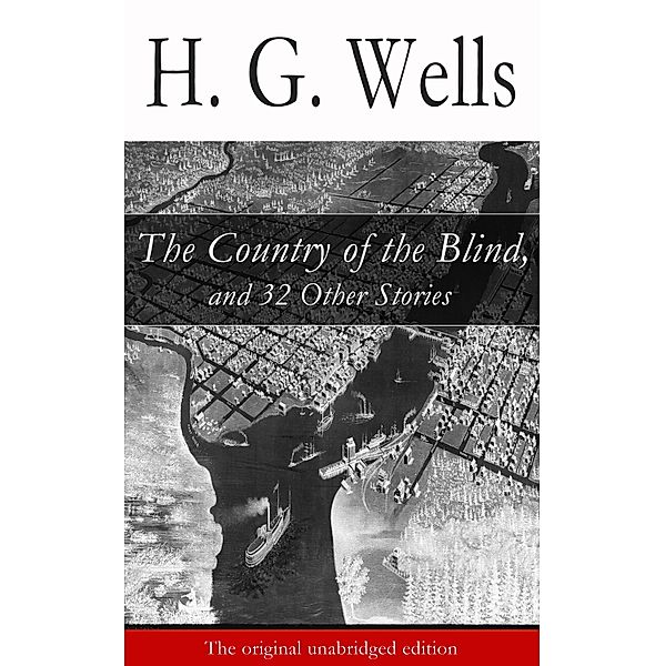 The Country of the Blind, and 32 Other Stories (The original unabridged edition), H. G. Wells