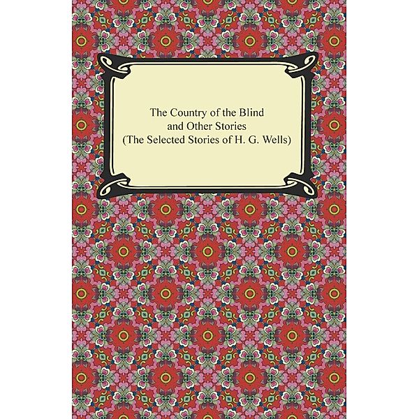 The Country of the Blind and Other Stories (The Selected Stories of H. G. Wells) / Digireads.com Publishing, H. G. Wells