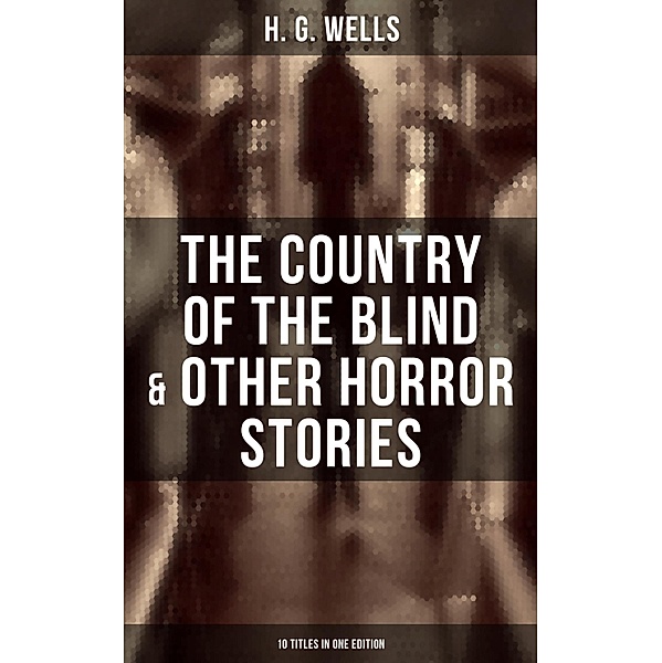 The Country of the Blind & Other Horror Stories - 10 Titles in One Edition, H. G. Wells