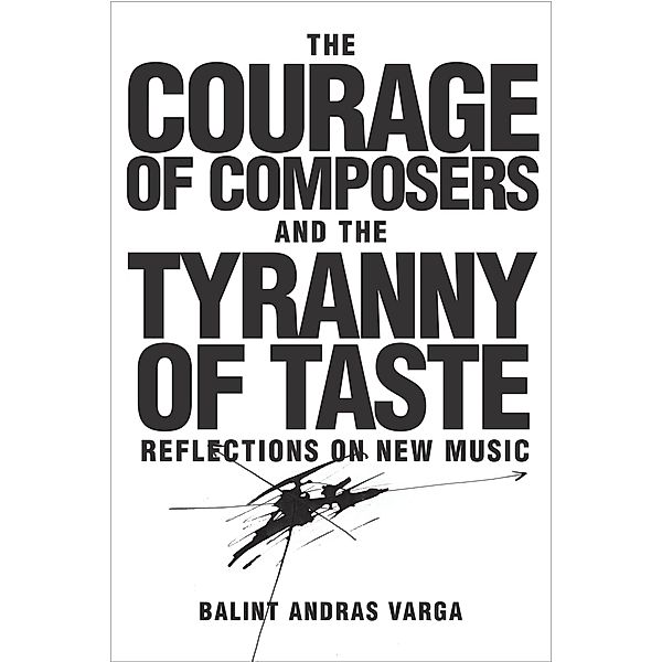 The Courage of Composers and the Tyranny of Taste / Eastman Studies in Music Bd.141, Bálint András Varga