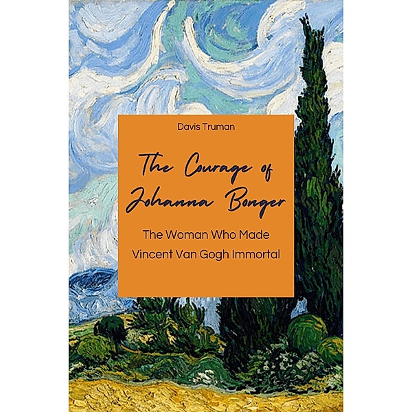 The Courage of Johanna Bonger The Woman Who Made Vincent Van Gogh Immortal, Davis Truman