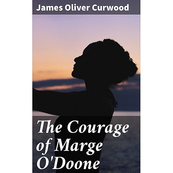The Courage of Marge O'Doone, James Oliver Curwood
