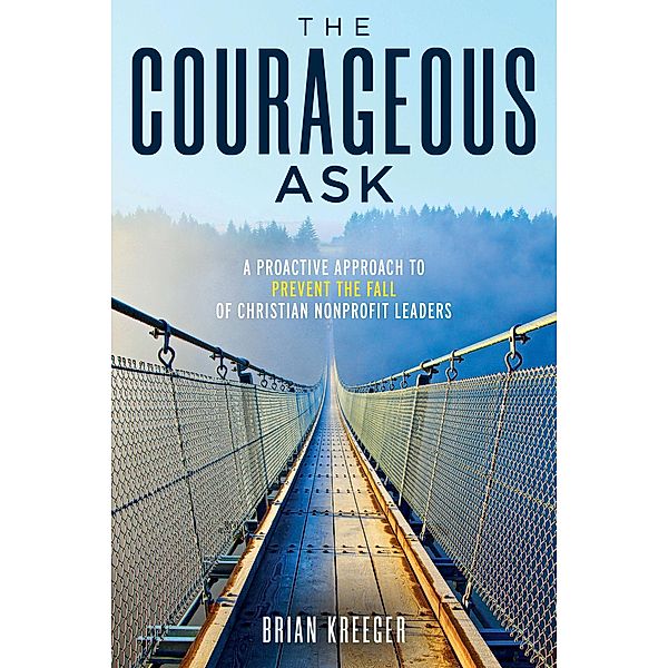 The Courageous Ask: A Proactive Approach to Prevent the Fall of Christian Nonprofit Leaders, Brian Kreeger