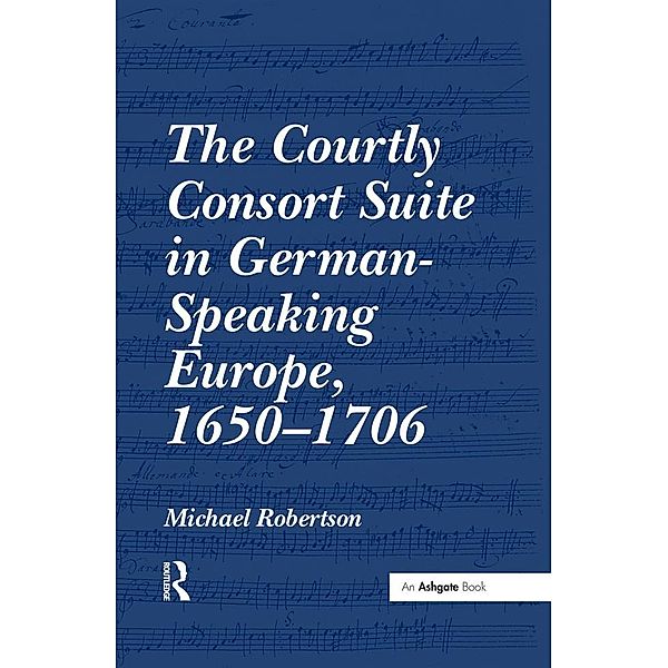 The Courtly Consort Suite in German-Speaking Europe, 1650-1706, Michael Robertson