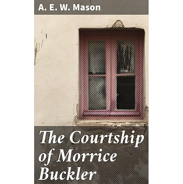 The Courtship of Morrice Buckler, A. E. W. Mason