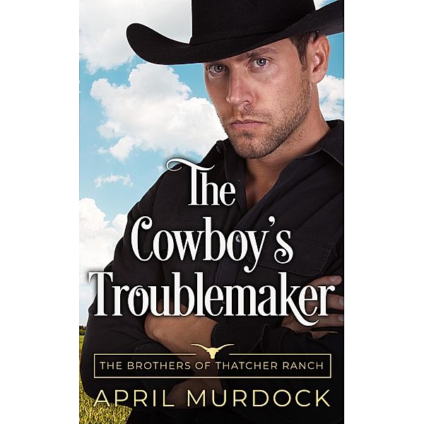The Cowboy's Troublemaker (The Brothers of Thatcher Ranch, #3) / The Brothers of Thatcher Ranch, April Murdock