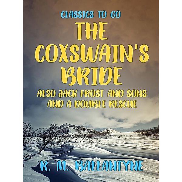 The Coxswain's Bride also Jack Frost and Sons and A Double Rescue, R. M. Ballantyne