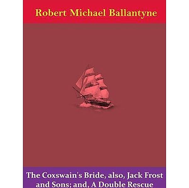 The Coxswain's Bride, also, Jack Frost and Sons; and, A Double Rescue / Naomi Press, Robert Michael Ballantyne