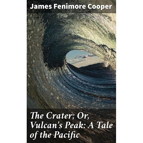 The Crater; Or, Vulcan's Peak: A Tale of the Pacific, James Fenimore Cooper
