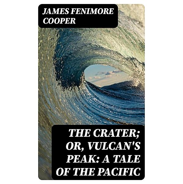 The Crater; Or, Vulcan's Peak: A Tale of the Pacific, James Fenimore Cooper