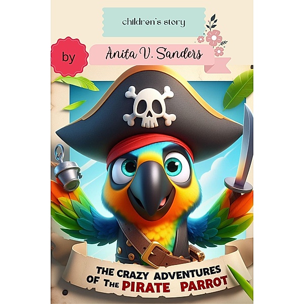 The Crazy Adventures of the Pirate Parrot, Anita V Sanders
