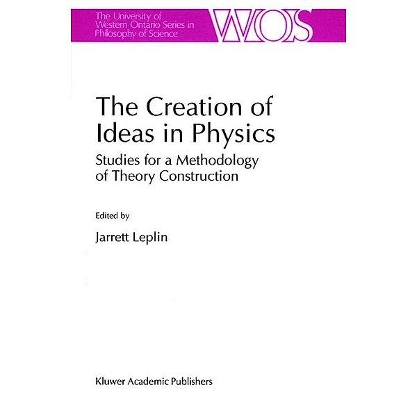 The Creation of Ideas in Physics / The Western Ontario Series in Philosophy of Science Bd.55