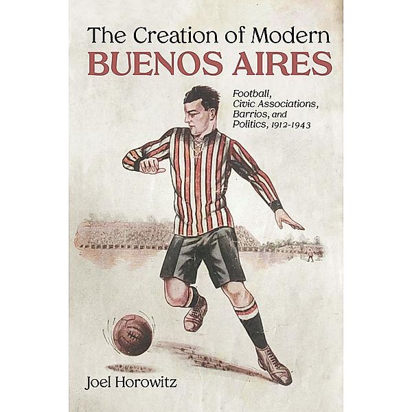 The Creation of Modern Buenos Aires, Joel Horowitz