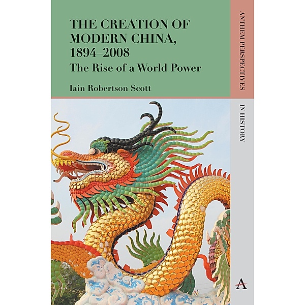 The Creation of Modern China, 1894-2008 / Anthem Perspectives in History Bd.1, Iain Robertson Scott