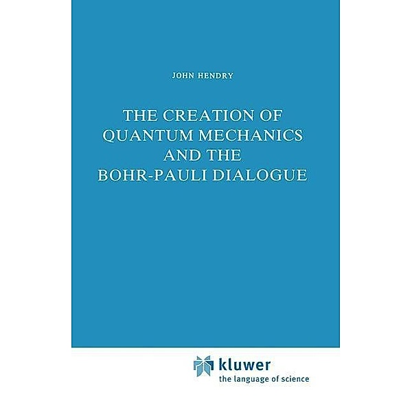 The Creation of Quantum Mechanics and the Bohr-Pauli Dialogue / Studies in the History of Modern Science Bd.14, J. Hendry