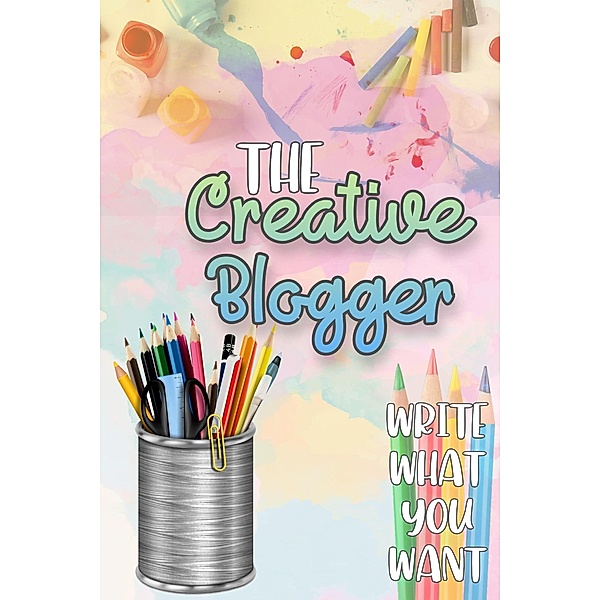 The Creative Blogger: Write What You Want (Financial Freedom, #90) / Financial Freedom, Joshua King