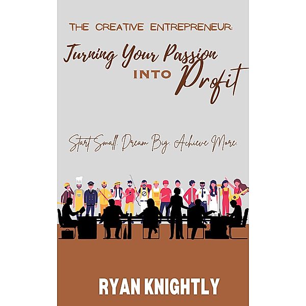 The Creative Entrepreneur: Turning Your Passion into Profit, Ryan Knightly