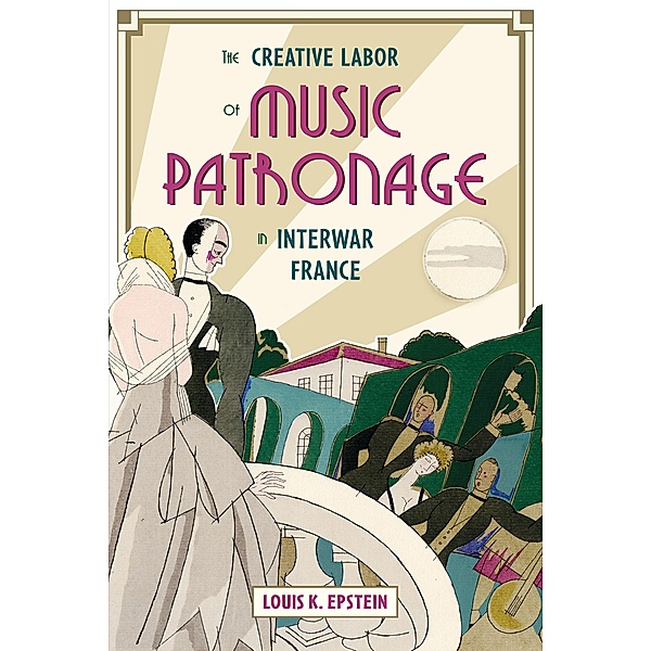The Creative Labor of Music Patronage in Interwar France, Louis K. Epstein