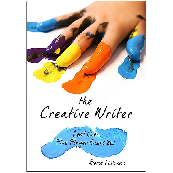 The Creative Writer, Level One: Five Finger Exercise (The Creative Writer) / The Creative Writer Bd.0, Boris Fishman