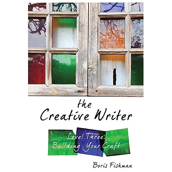 The Creative Writer, Level Three: Building Your Craft (The Creative Writer) / The Creative Writer Bd.0, Boris Fishman