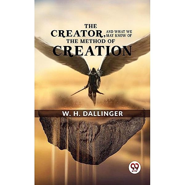 The Creator,And What We May Know Of The Method Of Creation, W. H. Dallinger