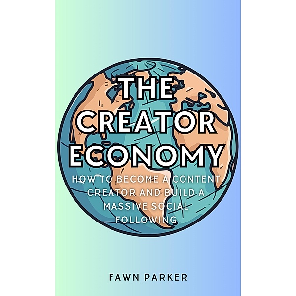 The Creator Economy - How To Become A Content Creator And Build A Massive Social Following, Fawn Parker