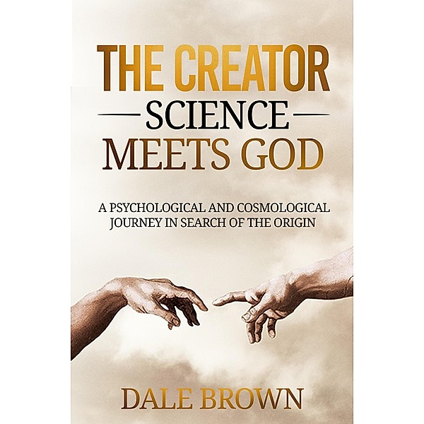 The Creator: Science Meets God: A Psychological and Cosmological Journey in Search of the Origin, Dale Brown