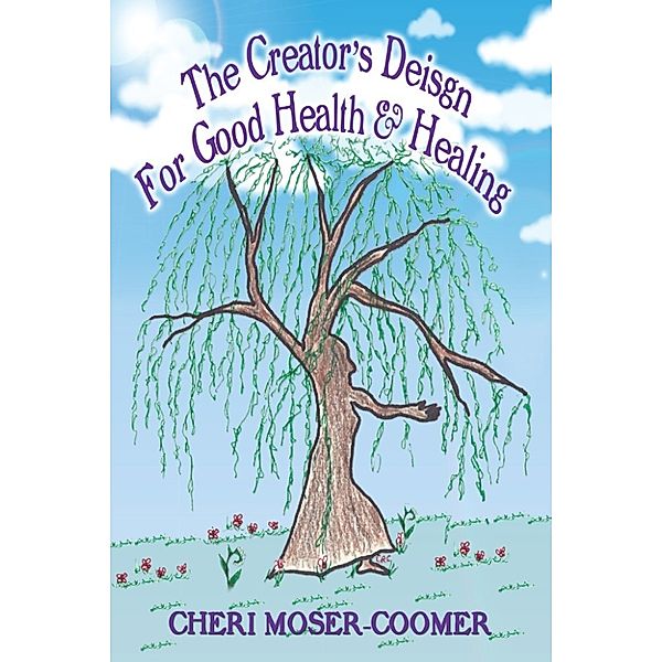 The Creator’s Design for Good Health & Healing, Cheri Moser-Coomer