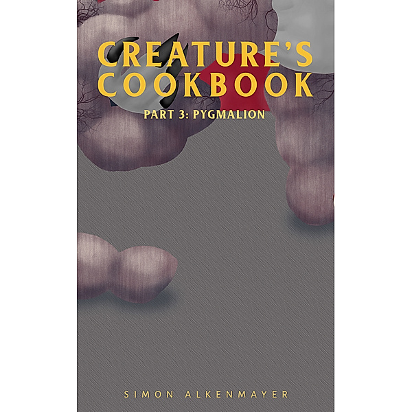 The Creature's Cookbook Part 3: Pygmalion, Simon Alkenmayer