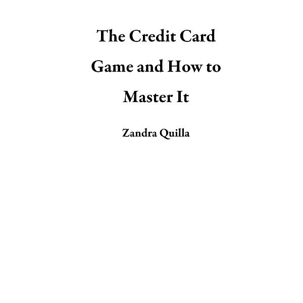 The Credit Card Game and How to Master It, Zandra Quilla