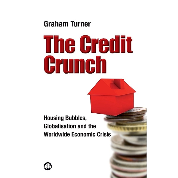 The Credit Crunch: Housing Bubbles, Globalisation and the Worldwide Economic Crisis, Graham Turner