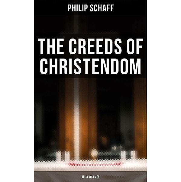 The Creeds of Christendom (All 3 Volumes), Philip Schaff