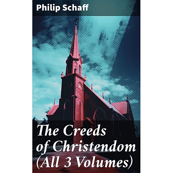 The Creeds of Christendom (All 3 Volumes), Philip Schaff