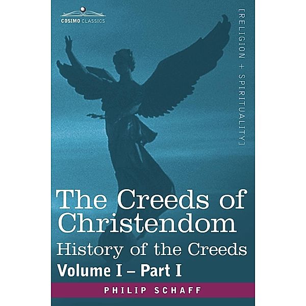 The Creeds of Christendom: History of the Creeds - Volume I, Part I, Philip Schaff