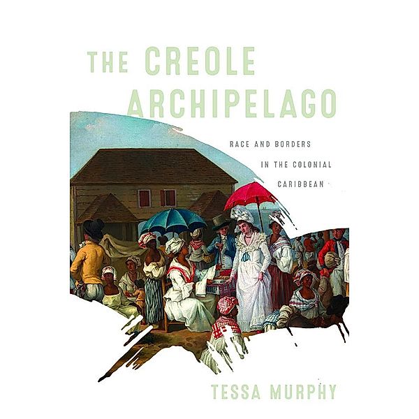 The Creole Archipelago / Early American Studies, Tessa Murphy