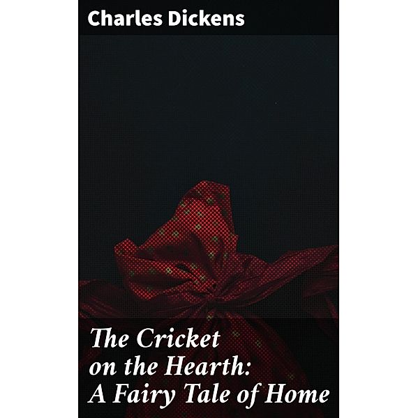 The Cricket on the Hearth: A Fairy Tale of Home, Charles Dickens
