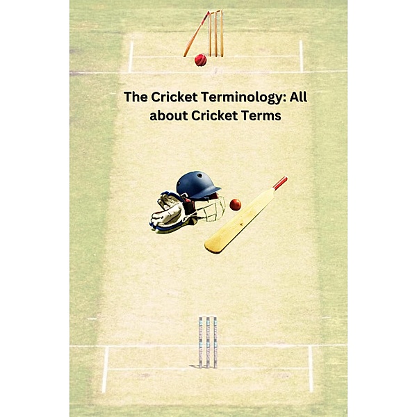 The Cricket Terminology: All about Cricket Terms, Chetan Singh