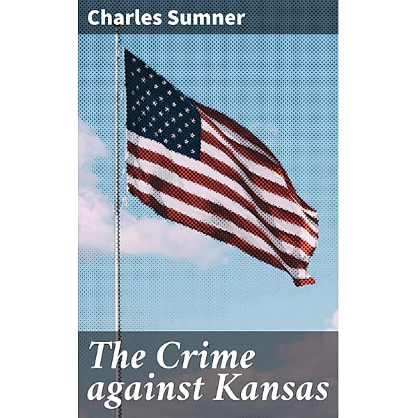 The Crime against Kansas, Charles Sumner