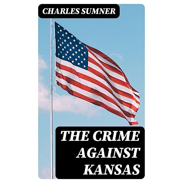 The Crime against Kansas, Charles Sumner