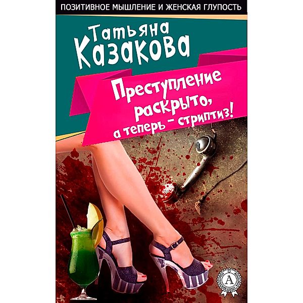 The crime is solved, and now the striptease. Positive thinking and female stupidity, Tatyana Kazakova