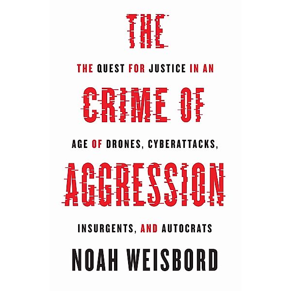 The Crime of Aggression / Human Rights and Crimes against Humanity Bd.31, Noah Weisbord